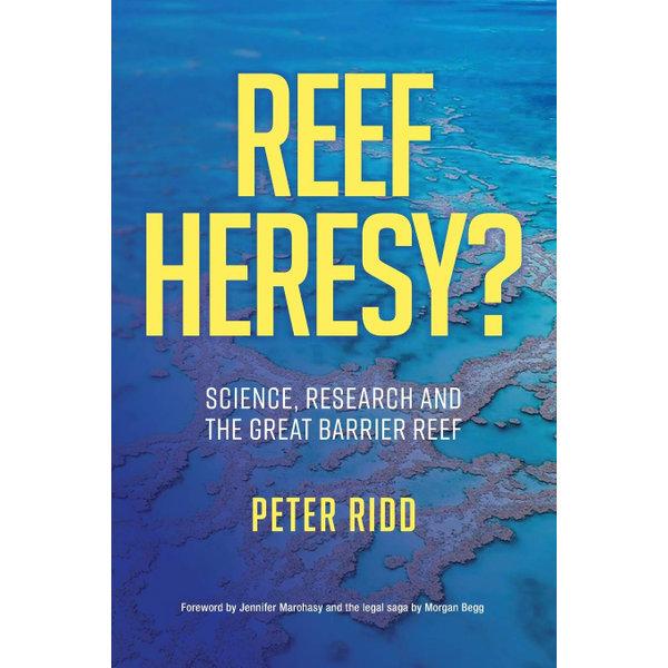 Reef Heresy : Science, Research and the Great Barrier Reef by Peter Ridd