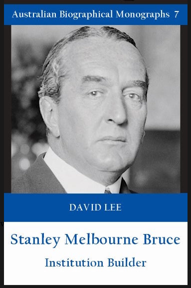 Stanley Melbourne Bruce : Institution Builder by David Lee (Australian Biographical Monographs No. 7)