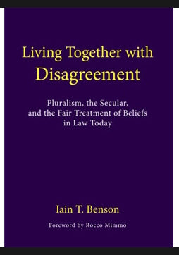 Living Together with Disagreement : Pluralism, the Secular, and the Fair Treatment of Beliefs in Law Today by Iain T. Benson