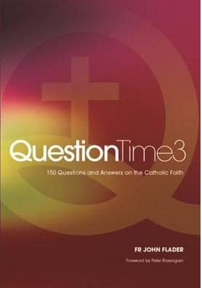 Question Time 3: 150 Questions and Answers on the Catholic Faith by Fr John Flader