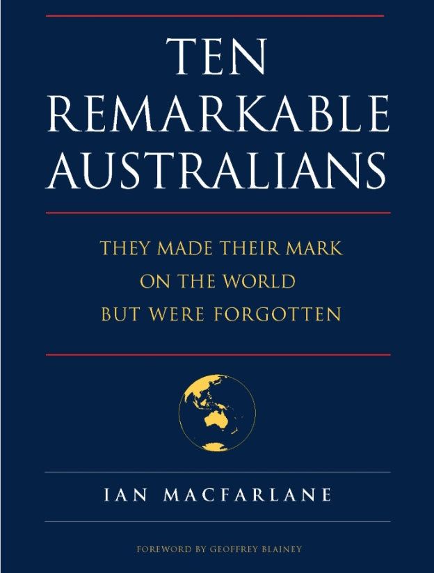 Ten Remarkable Australians : who left their mark on the world – but were forgotten by Ian Macfarlane