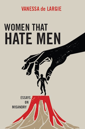 Women that hate men : essays on misandry by Vanessa de Largie