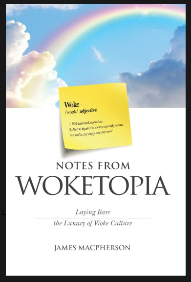 Notes From Woketopia : Laying Bare the Lunacy of Woke Culture by James Macpherson