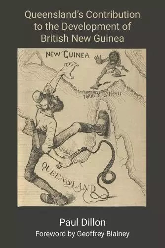 Queensland’s Contribution to the Development of British New Guinea by Paul Dillon
