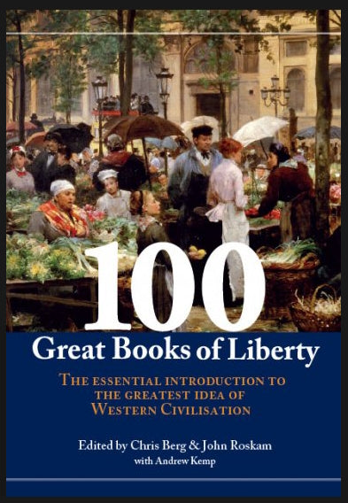 100 Great Books of Liberty : The essential introduction to the world's greatest idea edited by Chris Berg, John Roskam and Andrew Kemp
