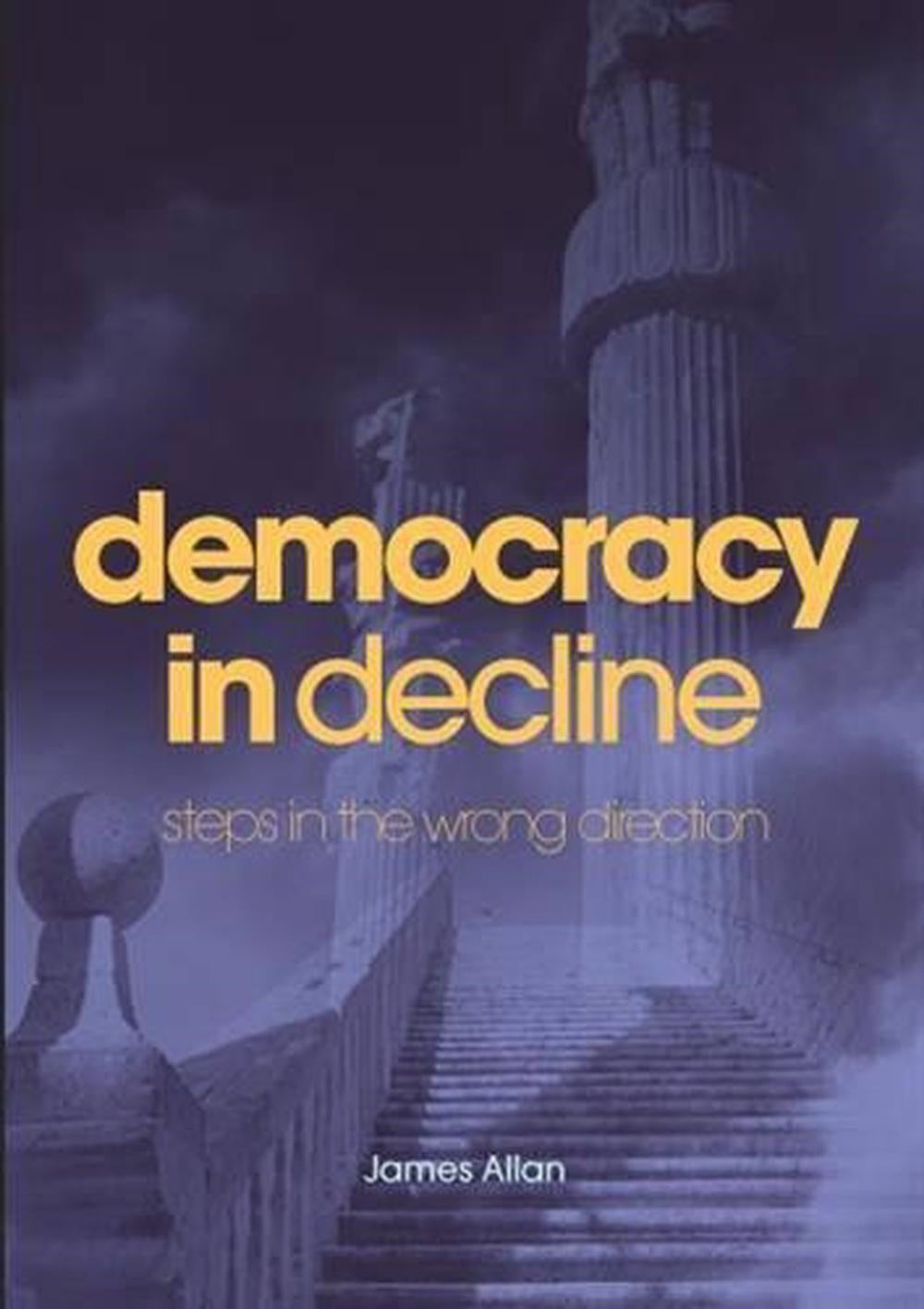 Democracy in Decline : Steps in the Wrong Direction by James Allan