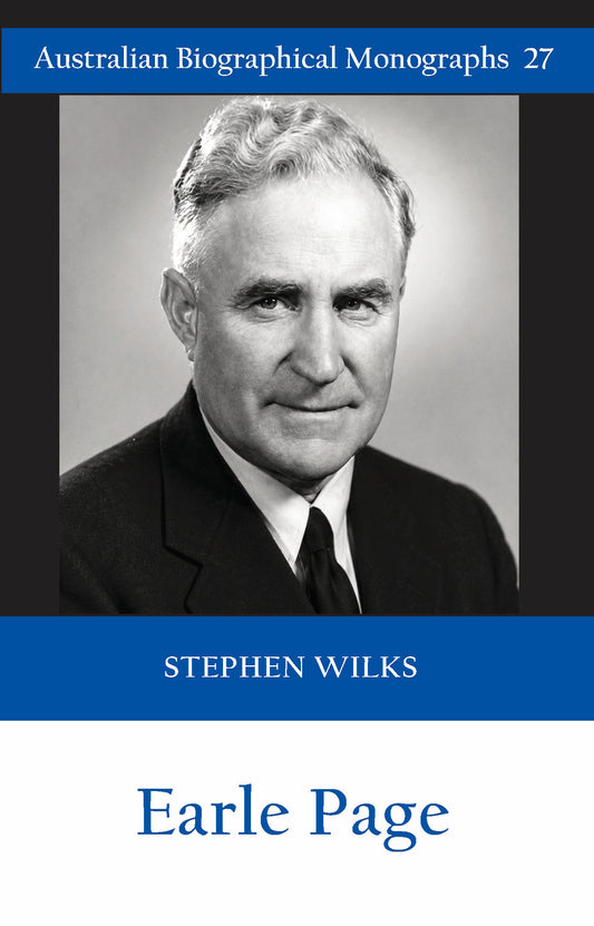 Earle Page by Stephen Wilks (Australian Biographical Monographs No.27)
