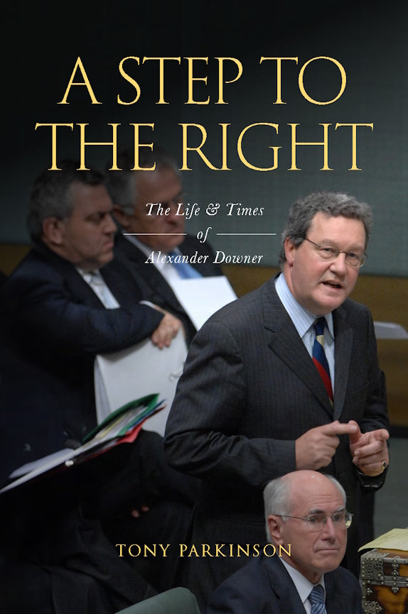 A Step to the Right : The Life and Times of Alexander Downer by Tony Parkinson (Hardback)