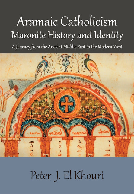 Aramaic Catholicism: Maronite History and Identity by Peter El Khouri