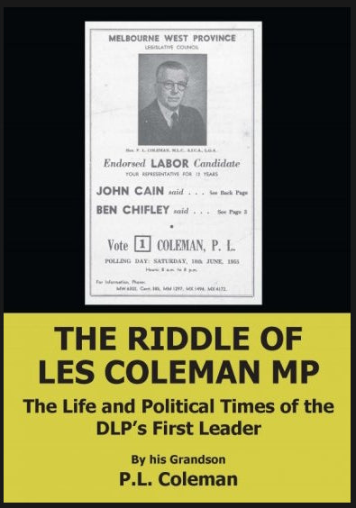 The Riddle of Les Coleman MP : The Life and Political Times of the DLP’s First Leader by his Grandson P.L. Coleman
