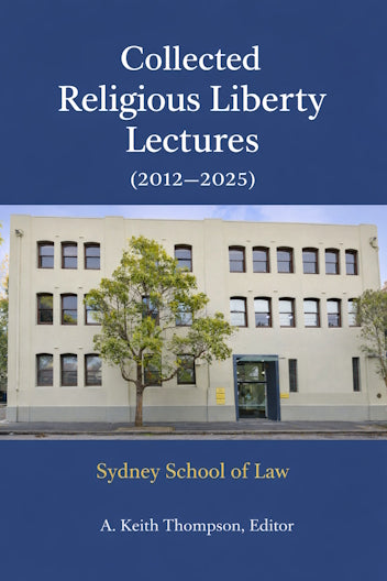Collected Religious Liberty Lectures 2012-2025, Sydney School of Law edited by A.Keith Thompson