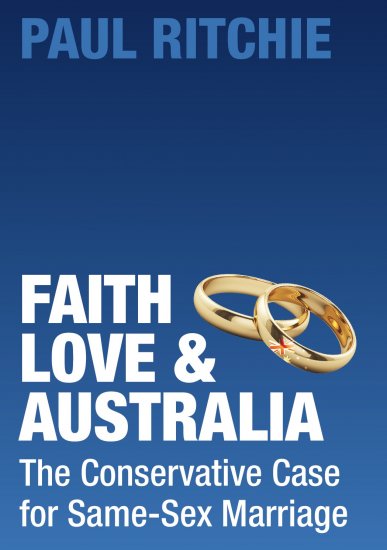 Faith, Love and Australia : The Conservative Case for Same-Sex Marriage  By Paul Ritchie
