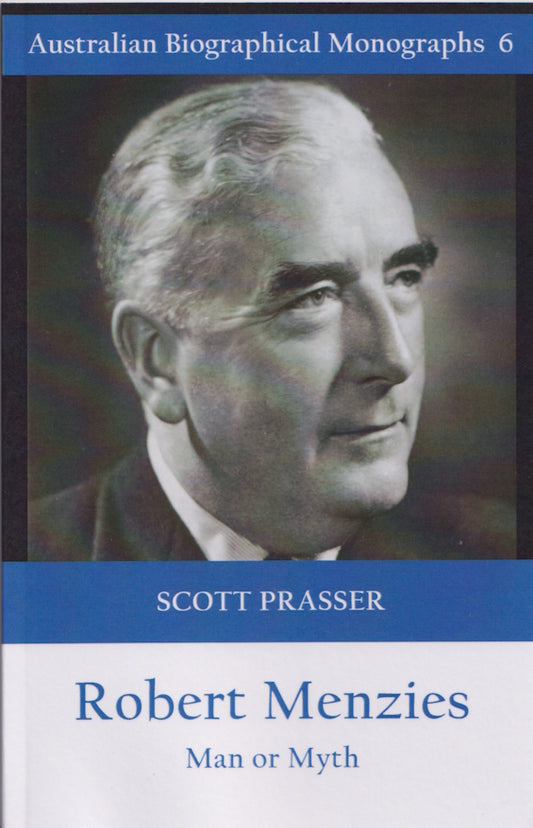 Robert Menzies : Man or Myth by Scott Prasser (Australian Biographical Monographs No. 6)