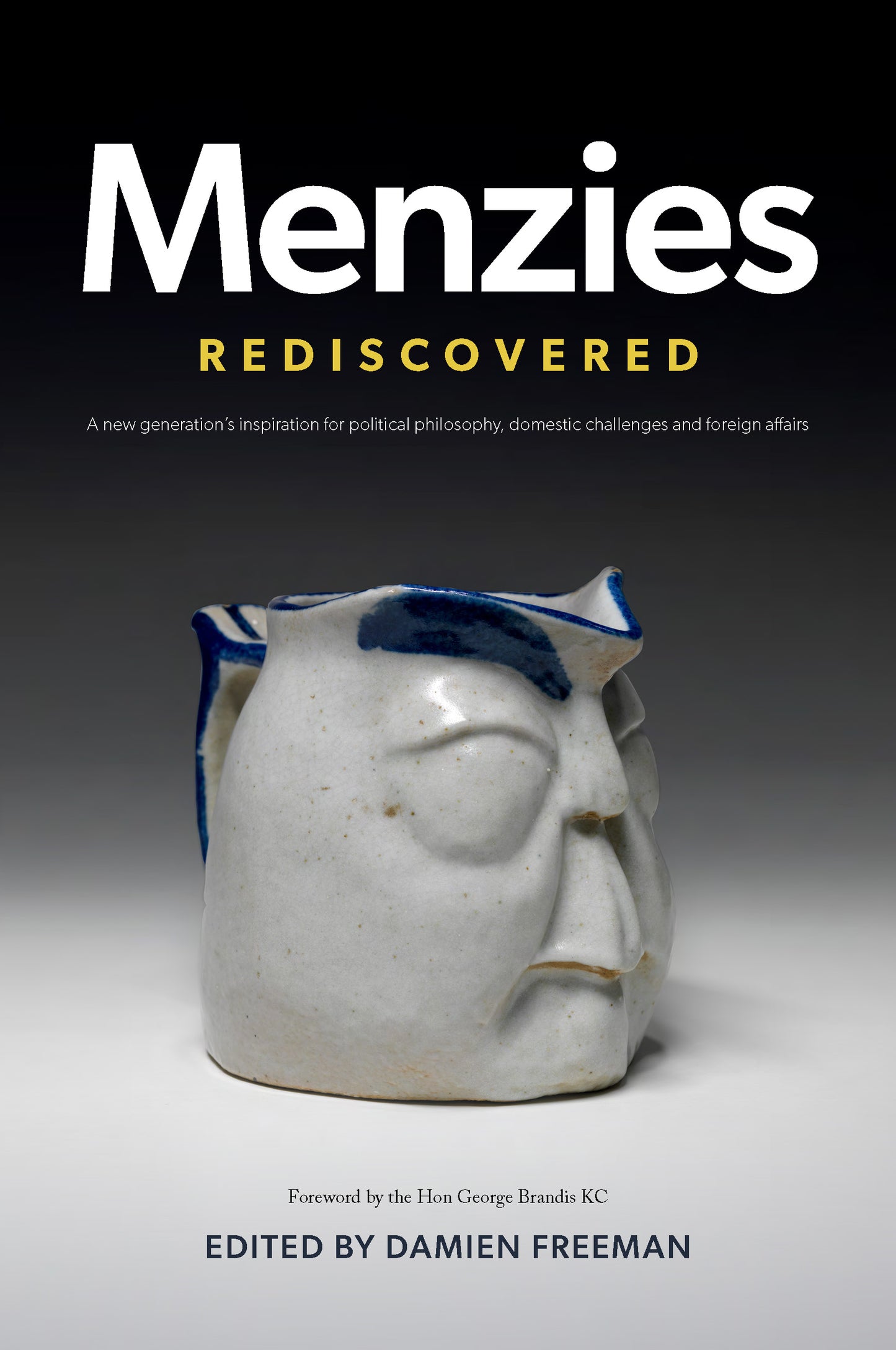 MENZIES REDISCOVERED A new generation’s inspiration for political philosophy, domestic challenges and foreign affairs edited by Damien Freeman