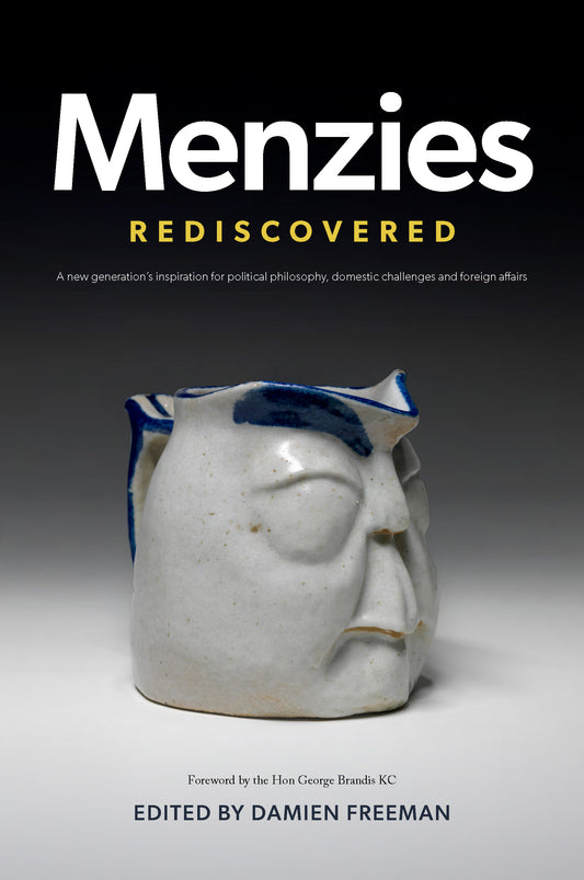 MENZIES REDISCOVERED A new generation’s inspiration for political philosophy, domestic challenges and foreign affairs edited by Damien Freeman