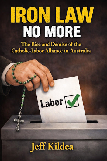 Iron Law No More : The Rise and Demise of the Catholic-Labor Alliance in Australia by Jeff Kildea