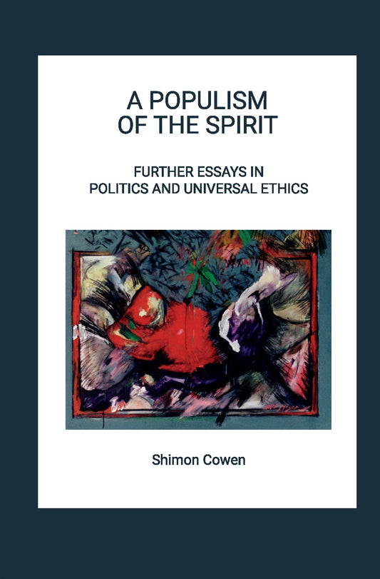 A Populism of the Spirit – Further Essays on Politics and Universal Ethics by Rabbi Shimon Cowen
