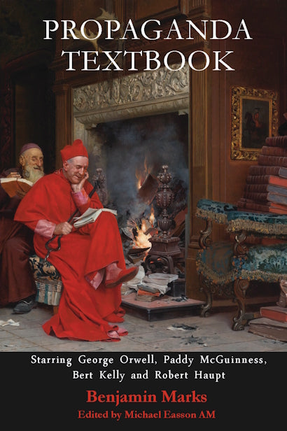 PROPAGANDA TEXTBOOK :  Starring George Orwell, Paddy McGuinness, Bert Kelly and Robert Haupt by  Benjamin Marks