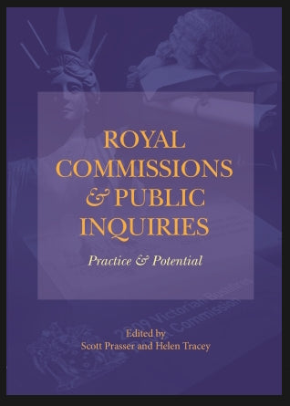 Royal Commissions and Public Inquiries – Practice and Potential edited by Scott Prasser and Helen Tracey