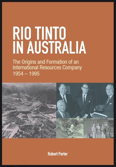 Rio Tinto in Australia : The Origins and Formation of an International Resources Company 1954 – 1995 by Robert Porter