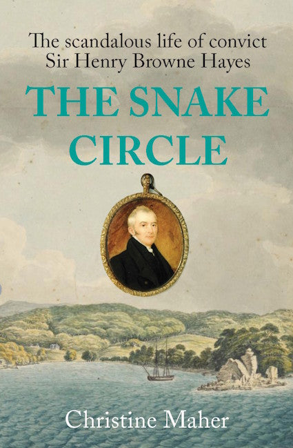 THE SNAKE CIRCLE : The scandalous life of convict Sir Henry Browne Hayes by Christine Maher