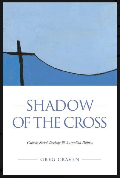 Shadow of the Cross : Catholic Social Teaching & Australian Politics. Does it still have anything to offer? by Greg Craven