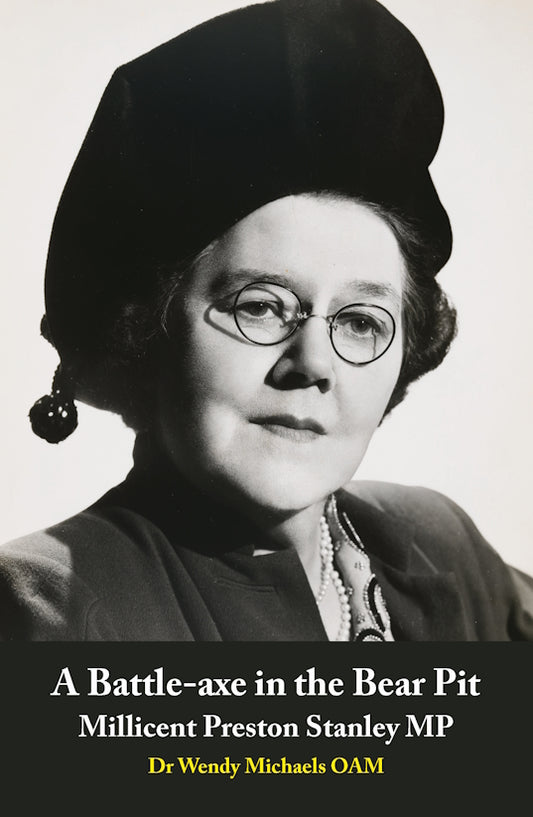 A Battle-axe in the Bear Pit : Millicent Preston Stanley MP by Dr Wendy Michaels OAM